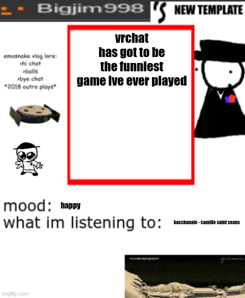 bigjim998s NEW AND IMPROVED TEMPLATE | vrchat has got to be the funniest game ive ever played; happy; bacchanale - camille saint seans | image tagged in bigjim998s new and improved template | made w/ Imgflip meme maker