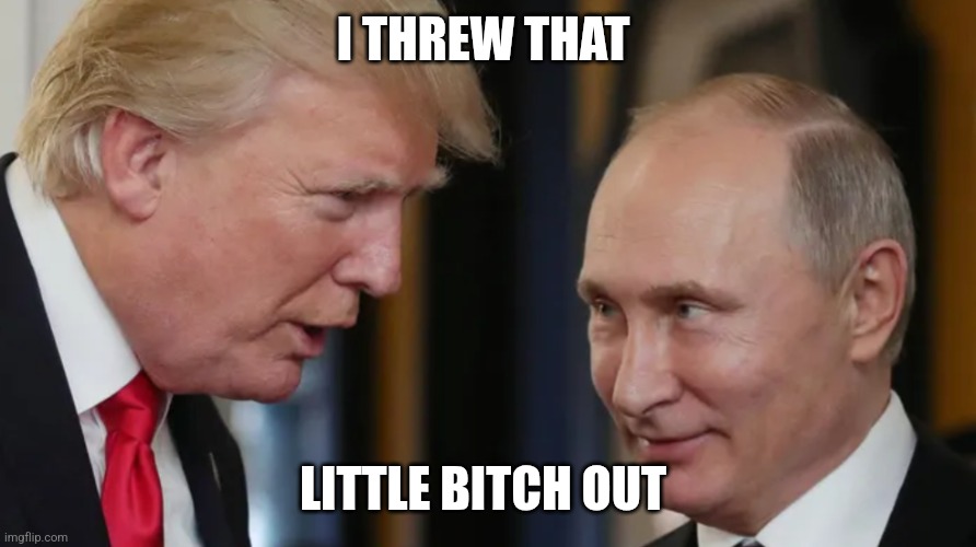 Zelensky | I THREW THAT; LITTLE BITCH OUT | image tagged in donald trump | made w/ Imgflip meme maker