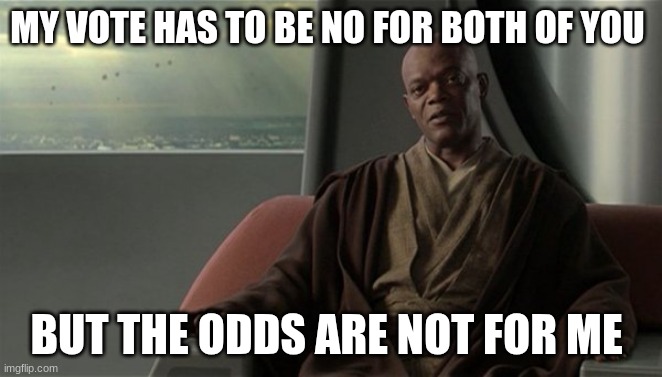 Mace Windu Jedi Council | MY VOTE HAS TO BE NO FOR BOTH OF YOU BUT THE ODDS ARE NOT FOR ME | image tagged in mace windu jedi council | made w/ Imgflip meme maker