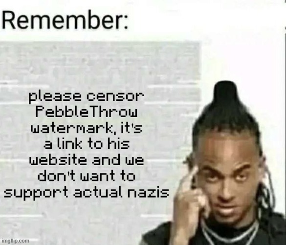 Remember | please censor PebbleThrow watermark, it's a link to his website and we don't want to support actual nazis | image tagged in remember | made w/ Imgflip meme maker