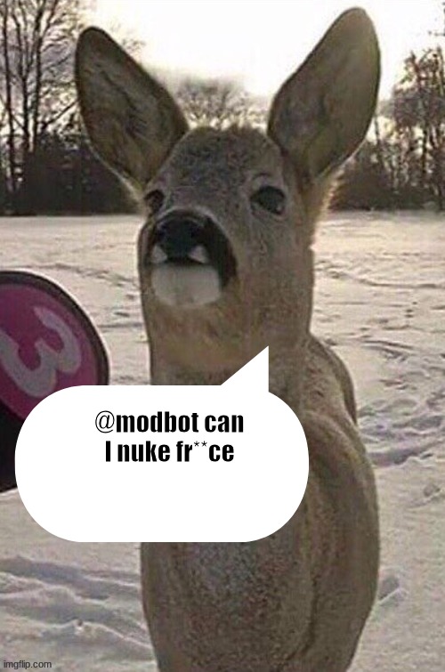 @modbot please? | @modbot can I nuke fr**ce | image tagged in deer yap session | made w/ Imgflip meme maker