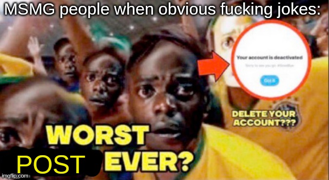 MSMG Slander #94 | MSMG people when obvious fucking jokes:; POST | image tagged in worst comment ever | made w/ Imgflip meme maker