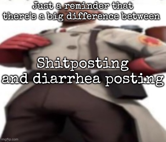 Ze medic | Just a reminder that there's a big difference between; Shitposting and diarrhea posting | image tagged in ze medic,msmg | made w/ Imgflip meme maker
