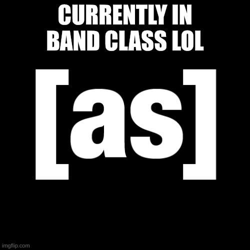 lol | CURRENTLY IN BAND CLASS LOL | image tagged in adult swim logo | made w/ Imgflip meme maker