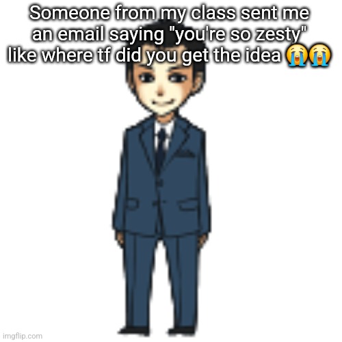 Moriarty but a shimeji | Someone from my class sent me an email saying "you're so zesty" like where tf did you get the idea 😭😭 | image tagged in moriarty but a shimeji | made w/ Imgflip meme maker