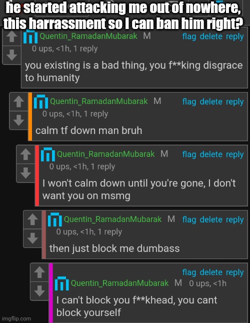 he started attacking me out of nowhere, this harrassment so I can ban him right? | made w/ Imgflip meme maker