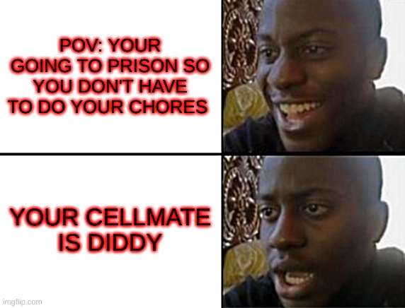 no | POV: YOUR GOING TO PRISON SO YOU DON'T HAVE TO DO YOUR CHORES; YOUR CELLMATE IS DIDDY | image tagged in oh yeah oh no | made w/ Imgflip meme maker