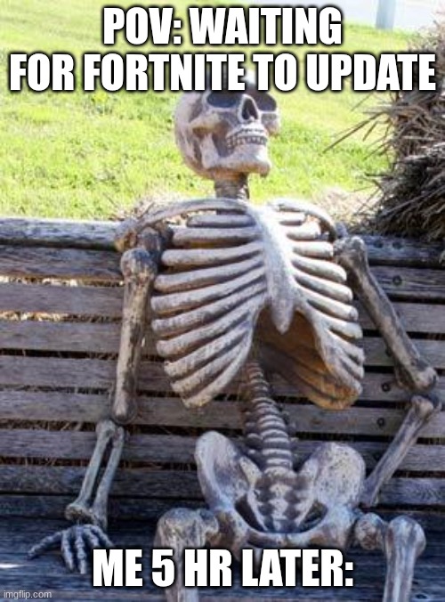 Welp here it it | POV: WAITING FOR FORTNITE TO UPDATE; ME 5 HR LATER: | image tagged in memes,waiting skeleton | made w/ Imgflip meme maker