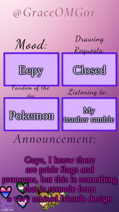 Grace announcement temp remade | Eepy; Closed; My teacher ramble; Pokemon; Guys, I know there are pride flags and pronouns, but this is something that is remade from a very missed friends design | image tagged in grace announcement temp remade | made w/ Imgflip meme maker