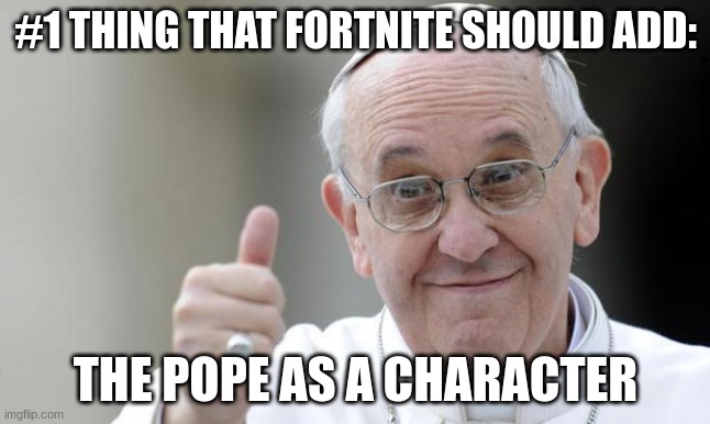 Title | #1 THING THAT FORTNITE SHOULD ADD:; THE POPE AS A CHARACTER | image tagged in pope francis,dark humor,fun,funny | made w/ Imgflip meme maker