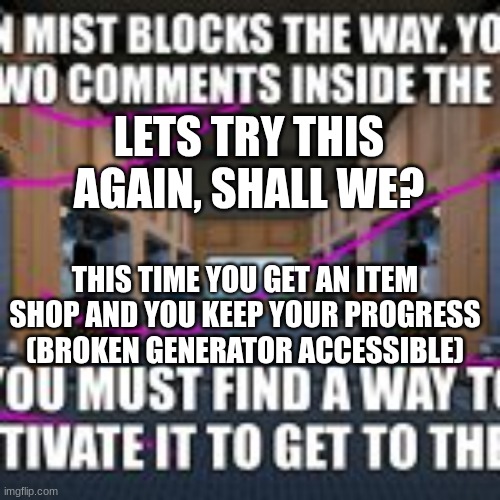 LETS TRY THIS AGAIN, SHALL WE? THIS TIME YOU GET AN ITEM SHOP AND YOU KEEP YOUR PROGRESS (BROKEN GENERATOR ACCESSIBLE) | made w/ Imgflip meme maker