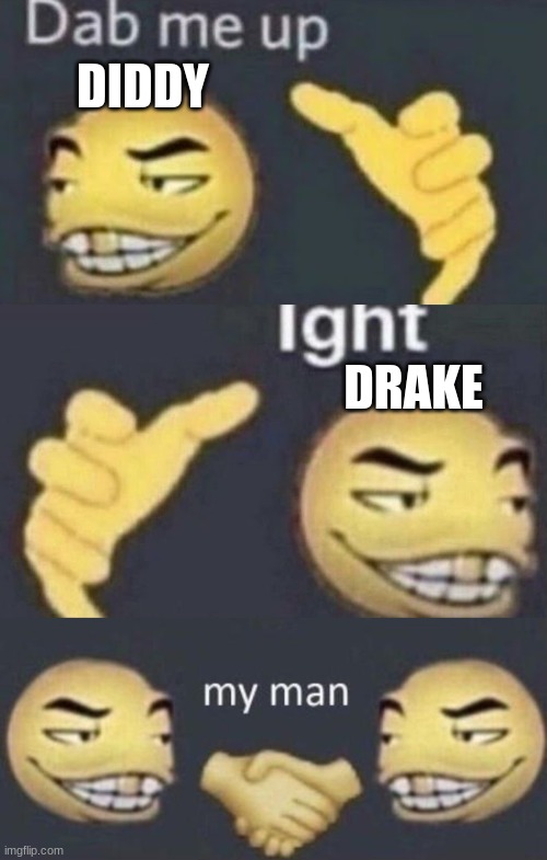 dab me drake diddy | DIDDY; DRAKE | image tagged in dab me up ight my man | made w/ Imgflip meme maker