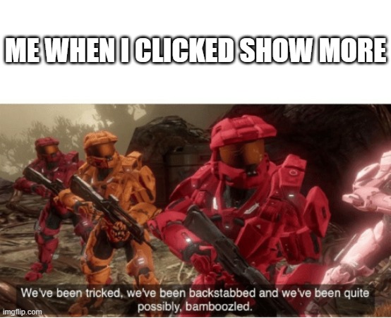 We have been tricked | ME WHEN I CLICKED SHOW MORE | image tagged in we have been tricked | made w/ Imgflip meme maker
