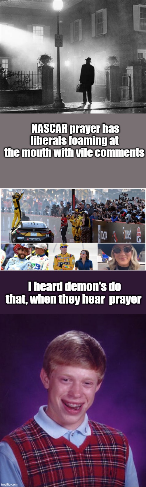 NASCAR prayer has liberals foaming at the mouth with vile comments; I heard demon's do that, when they hear  prayer | image tagged in memes,bad luck brian | made w/ Imgflip meme maker