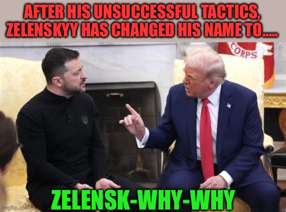 Why oh why? | AFTER HIS UNSUCCESSFUL TACTICS, ZELENSKYY HAS CHANGED HIS NAME TO….. ZELENSK-WHY-WHY | image tagged in gifs,president trump,trump administration,ukraine,why | made w/ Imgflip meme maker