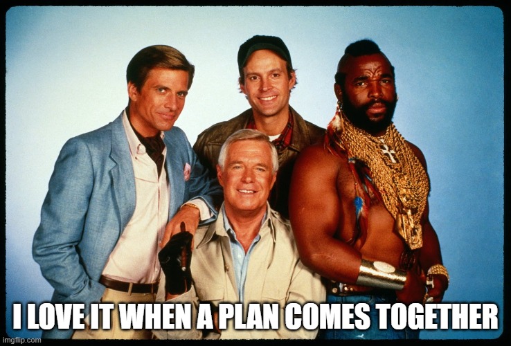 The A Team  | I LOVE IT WHEN A PLAN COMES TOGETHER | image tagged in the a team | made w/ Imgflip meme maker