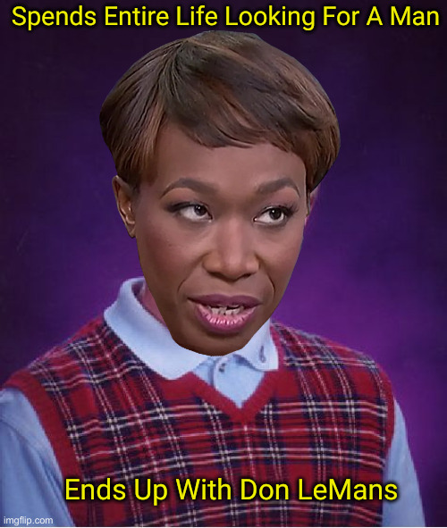 Joyless Joy | Spends Entire Life Looking For A Man; Ends Up With Don LeMans | image tagged in memes,bad luck brian,political meme,politics,funny memes,joy reid | made w/ Imgflip meme maker