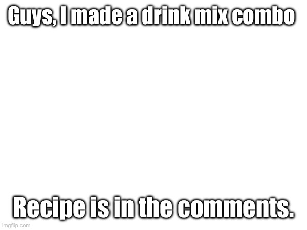 Made a new drink, recipe is in the comments. | Guys, I made a drink mix combo; Recipe is in the comments. | image tagged in shef,made something,drink | made w/ Imgflip meme maker