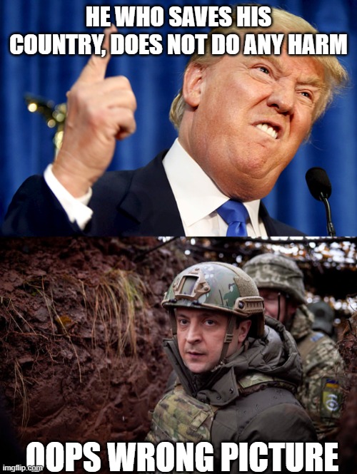 I cant name a single Ukrainian who likes Trump | HE WHO SAVES HIS COUNTRY, DOES NOT DO ANY HARM; OOPS WRONG PICTURE | image tagged in donald trump,ukraine president,pathetic don,dementia don | made w/ Imgflip meme maker