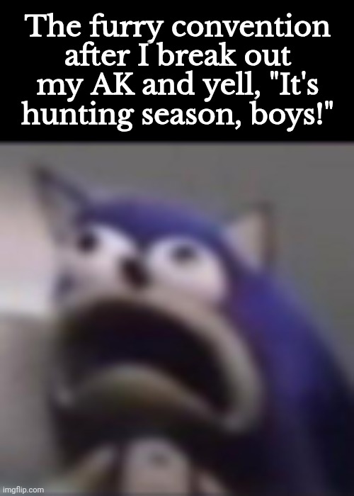 Oop | The furry convention after I break out my AK and yell, "It's hunting season, boys!" | image tagged in distress | made w/ Imgflip meme maker