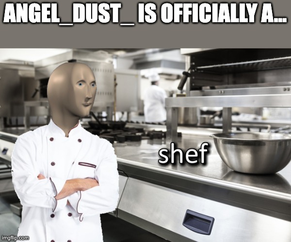 ANGEL_DUST_ IS A SHEF!!!! | ANGEL_DUST_ IS OFFICIALLY A... | image tagged in meme man shef | made w/ Imgflip meme maker