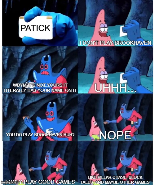 when someone thinks u play Brookhaven even tho u hate the game | PATICK; I DON'T PLAY BROOKHAVEN; WDYM IT'S NOT YOURS IT LITERALLY HAS YOUR NAME ON IT; UHHH... YOU DO PLAY BROOKHAVEN HUH? NOPE; I ONLY PLAY GOOD GAMES; LIKE PILLAR CHASE, BLOCK TALES, AND MAYBE OTHER GAMES | image tagged in patrick star's wallet | made w/ Imgflip meme maker