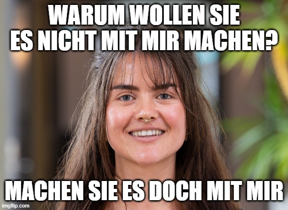 WARUM WOLLEN SIE ES NICHT MIT MIR MACHEN? MACHEN SIE ES DOCH MIT MIR | made w/ Imgflip meme maker