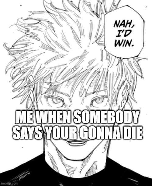 meme | ME WHEN SOMEBODY SAYS YOUR GONNA DIE | image tagged in nah id win | made w/ Imgflip meme maker