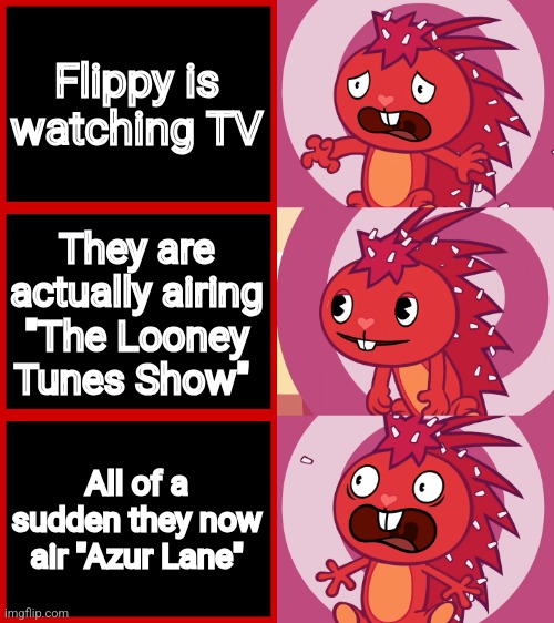 HTF memez 1 | Flippy is watching TV; They are actually airing "The Looney Tunes Show"; All of a sudden they now air "Azur Lane" | image tagged in flaky panik kalm panik htf | made w/ Imgflip meme maker