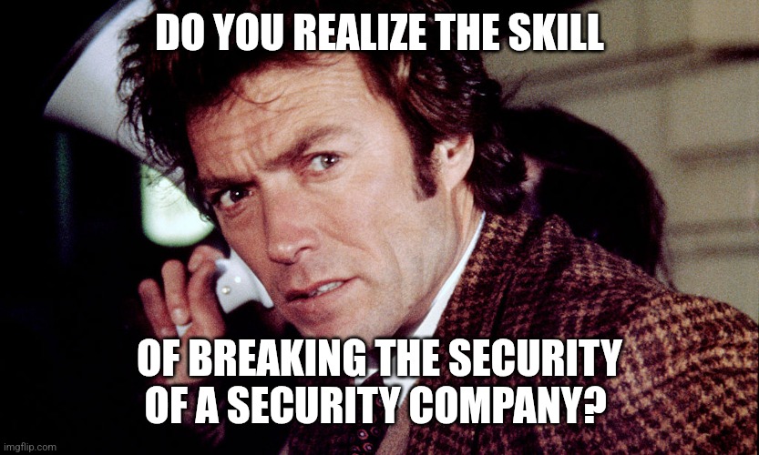 Security | DO YOU REALIZE THE SKILL; OF BREAKING THE SECURITY OF A SECURITY COMPANY? | image tagged in clint eastwood,funny memes | made w/ Imgflip meme maker