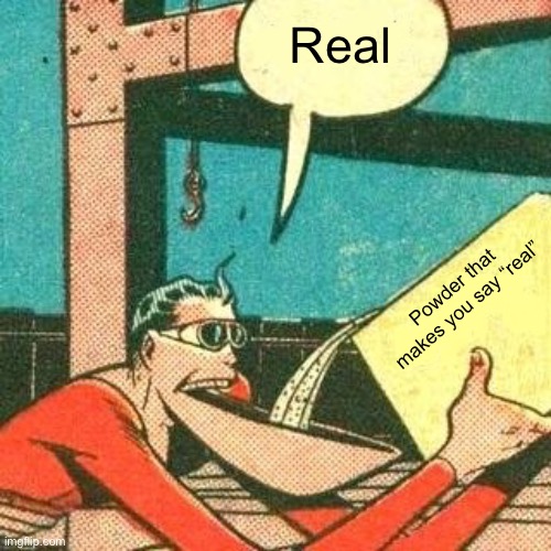 Real Powder that makes you say “real” | image tagged in plastic man powder | made w/ Imgflip meme maker