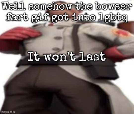 Ze medic | Well somehow the bowser fart gif got into lgbtq; It won't last | image tagged in ze medic,msmg | made w/ Imgflip meme maker
