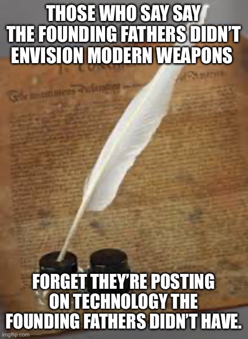 THOSE WHO SAY SAY THE FOUNDING FATHERS DIDN’T ENVISION MODERN WEAPONS FORGET THEY’RE POSTING ON TECHNOLOGY THE FOUNDING FATHERS DIDN’T HAVE. | made w/ Imgflip meme maker