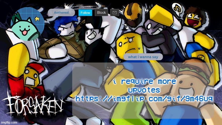 forsaken temp | i require more upvotes
https://imgflip.com/gif/9m46uq | image tagged in forsaken temp | made w/ Imgflip meme maker