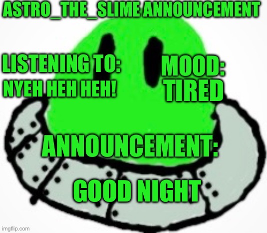 Astro_The_Slime announcement template | TIRED; NYEH HEH HEH! GOOD NIGHT | image tagged in astro_the_slime announcement template | made w/ Imgflip meme maker