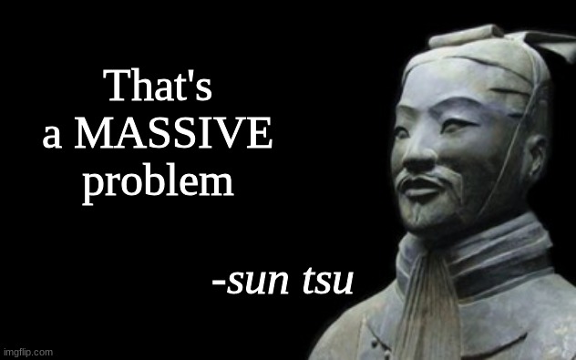 sun tsu fake quote | That's a MASSIVE problem | image tagged in sun tsu fake quote | made w/ Imgflip meme maker