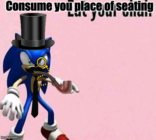 Eat your chair | Consume you place of seating | image tagged in eat your chair,memes,funny,shitpost,sonic,fancy | made w/ Imgflip meme maker