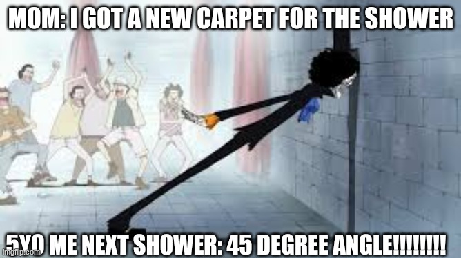 fun | MOM: I GOT A NEW CARPET FOR THE SHOWER; 5YO ME NEXT SHOWER: 45 DEGREE ANGLE!!!!!!!! | image tagged in funny | made w/ Imgflip meme maker