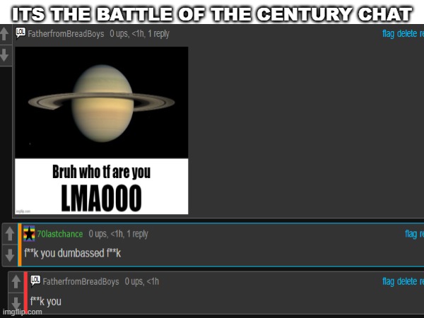 BATTLE OF THE CENTURY | ITS THE BATTLE OF THE CENTURY CHAT | image tagged in random | made w/ Imgflip meme maker