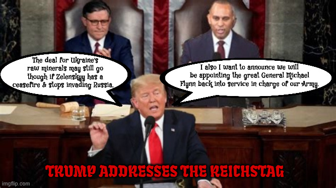 Trump to address the Reichstag | The deal for Ukraine's raw minerals may still go though if Zelenskyy has a ceasefire & stops invading Russia, I also I want to announce we will be appointing the great General Michael Flynn back into service in charge of our Army. TRUMP ADDRESSES THE REICHSTAG | image tagged in trump to address the reichstag,putin's puppet proclaimer,state of the putin,heil trump,maga mash,kremlin kowtow | made w/ Imgflip meme maker