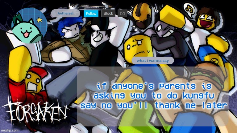 forsaken temp | if anyone's parents is asking you to do kungfu
say no you'll thank me later | image tagged in forsaken temp | made w/ Imgflip meme maker