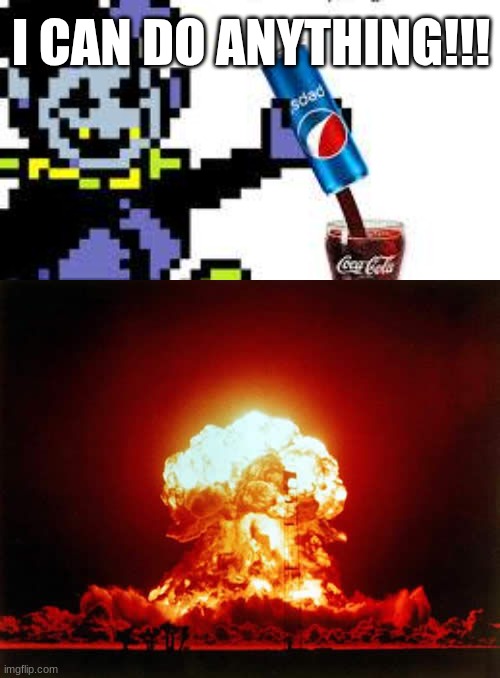 I CAN DO ANYTHING!!! | image tagged in jevil pouring pepsi in a coca cola cup,memes,nuclear explosion | made w/ Imgflip meme maker