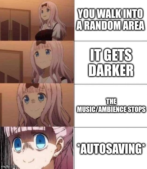 AAAAAAAAAAAAAAAAAAAAAAAA | YOU WALK INTO A RANDOM AREA; IT GETS DARKER; THE MUSIC/AMBIENCE STOPS; *AUTOSAVING* | image tagged in chika template | made w/ Imgflip meme maker