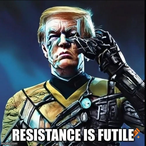 Trump Borg | RESISTANCE IS FUTILE | image tagged in trump borg | made w/ Imgflip meme maker
