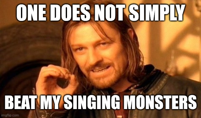 One Does Not Simply | ONE DOES NOT SIMPLY; BEAT MY SINGING MONSTERS | image tagged in memes,one does not simply | made w/ Imgflip meme maker