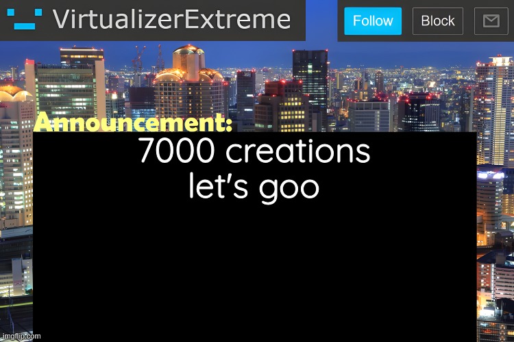 also means I'm too chronically online but whatever | 7000 creations let's goo | image tagged in virtualizer announcement temp remastered | made w/ Imgflip meme maker