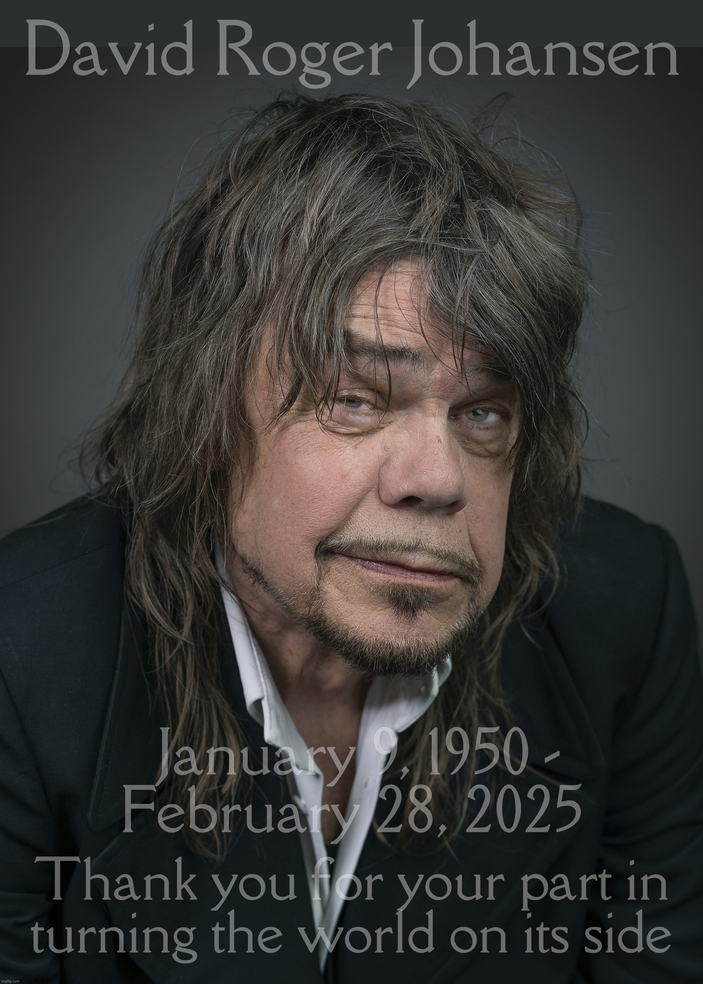 David Johanson, R.I.P | David Roger Johansen; January 9, 1950 -
February 28, 2025; Thank you for your part in
turning the world on its side | image tagged in david johanson,new york dolls,rest in peace,rip,february 28 2025,thank you and the band for everything | made w/ Imgflip meme maker