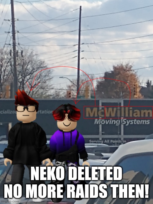 MC and William name soundalike | NEKO DELETED
NO MORE RAIDS THEN! | image tagged in mc and william name soundalike | made w/ Imgflip meme maker