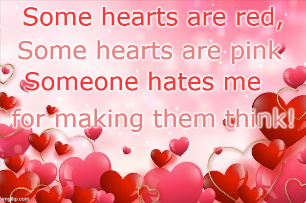 Lots of Hearts Background | Some hearts are red, for making them think! Some hearts are pink Someone hates me | image tagged in lots of hearts background | made w/ Imgflip meme maker