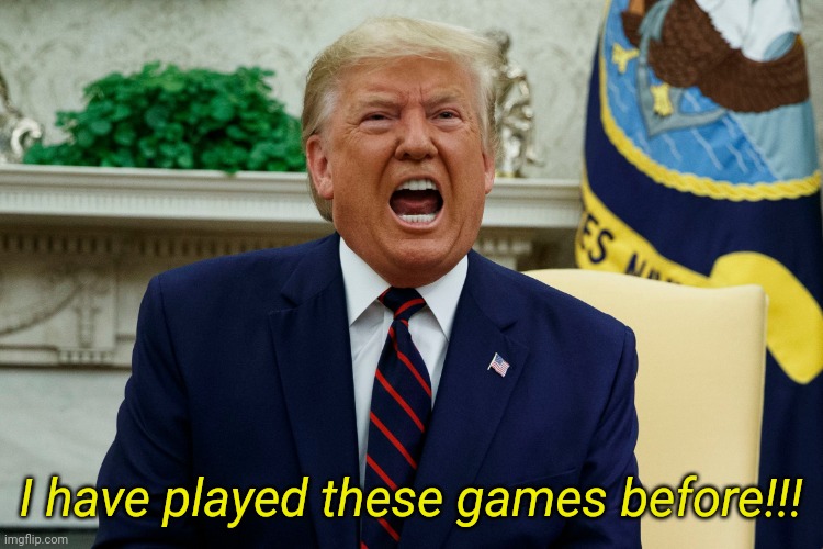 Real | I have played these games before!!! | image tagged in trump shouts | made w/ Imgflip meme maker